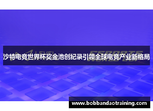 沙特电竞世界杯奖金池创纪录引领全球电竞产业新格局