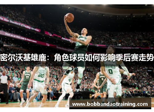 密尔沃基雄鹿：角色球员如何影响季后赛走势