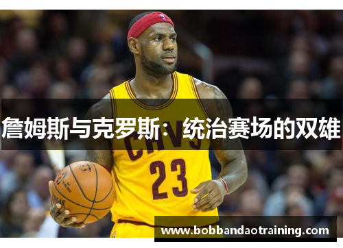 詹姆斯与克罗斯：统治赛场的双雄