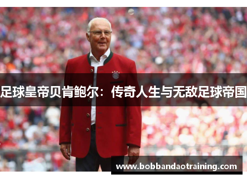 足球皇帝贝肯鲍尔：传奇人生与无敌足球帝国