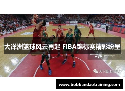大洋洲篮球风云再起 FIBA锦标赛精彩纷呈