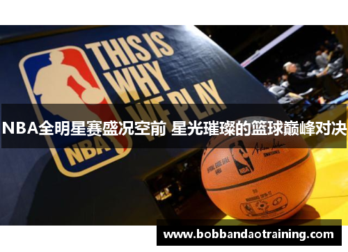 NBA全明星赛盛况空前 星光璀璨的篮球巅峰对决