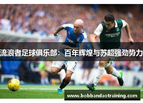 流浪者足球俱乐部：百年辉煌与苏超强劲势力