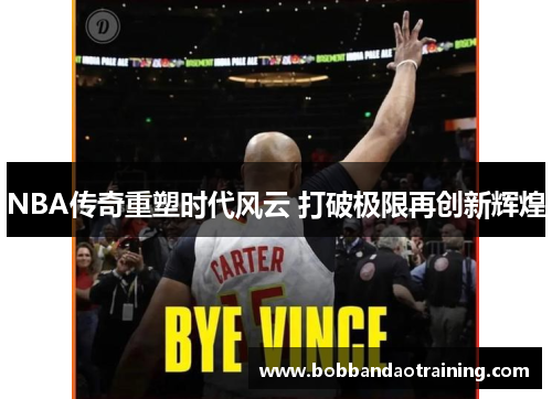 NBA传奇重塑时代风云 打破极限再创新辉煌