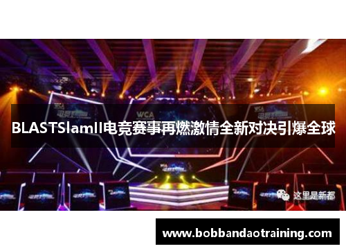 BLASTSlamII电竞赛事再燃激情全新对决引爆全球