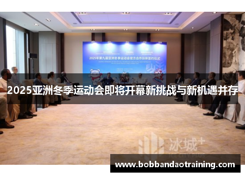 2025亚洲冬季运动会即将开幕新挑战与新机遇并存