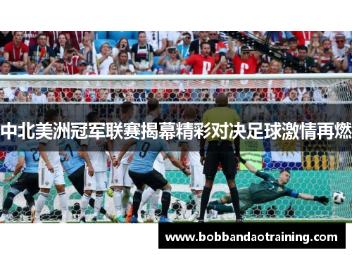 中北美洲冠军联赛揭幕精彩对决足球激情再燃
