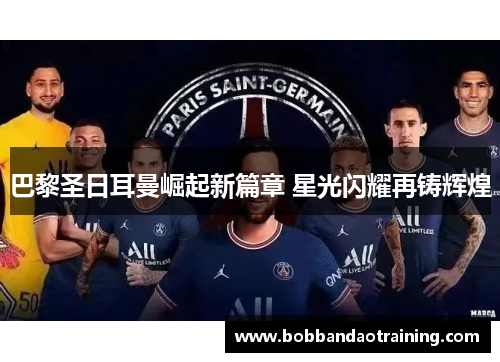 巴黎圣日耳曼崛起新篇章 星光闪耀再铸辉煌