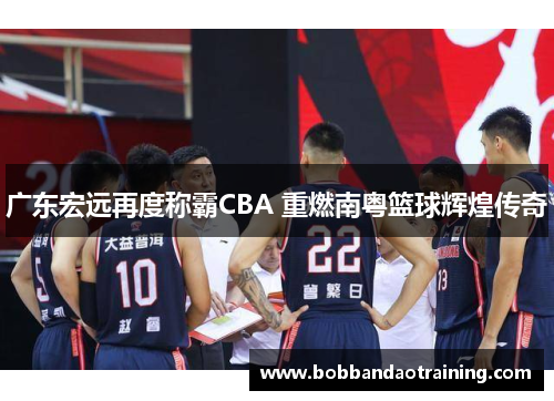 广东宏远再度称霸CBA 重燃南粤篮球辉煌传奇