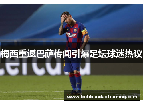 梅西重返巴萨传闻引爆足坛球迷热议