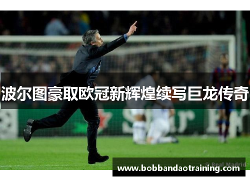 波尔图豪取欧冠新辉煌续写巨龙传奇