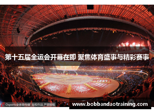 第十五届全运会开幕在即 聚焦体育盛事与精彩赛事
