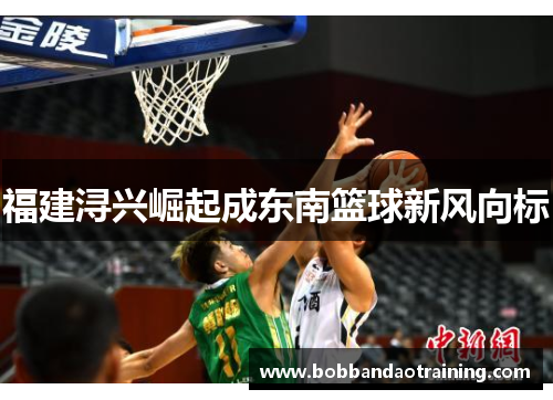 福建浔兴崛起成东南篮球新风向标
