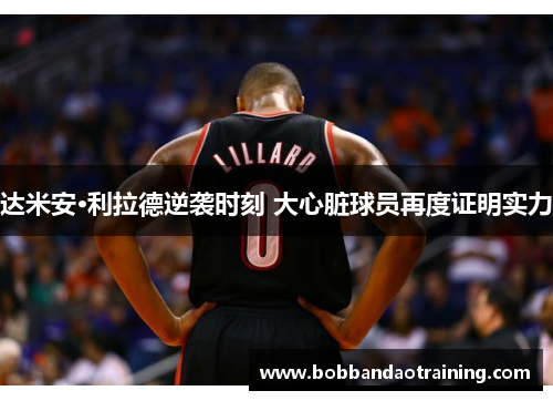达米安·利拉德逆袭时刻 大心脏球员再度证明实力