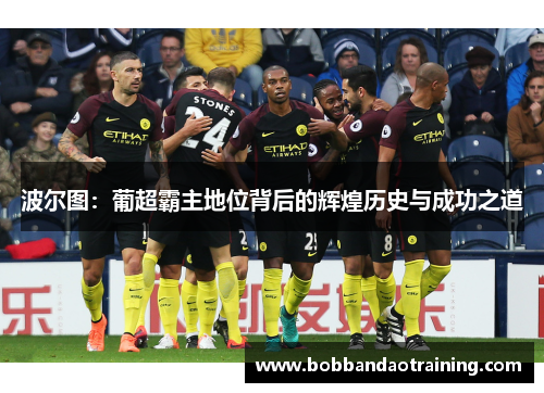 波尔图：葡超霸主地位背后的辉煌历史与成功之道