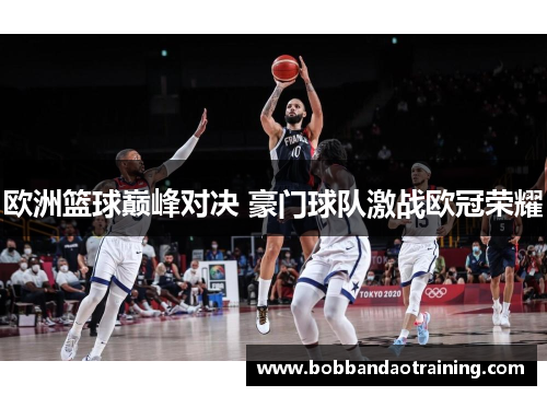 欧洲篮球巅峰对决 豪门球队激战欧冠荣耀