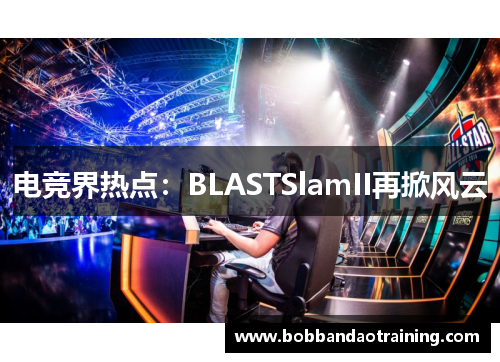 电竞界热点：BLASTSlamII再掀风云