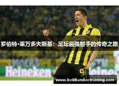 罗伯特·莱万多夫斯基：足坛最强射手的传奇之路