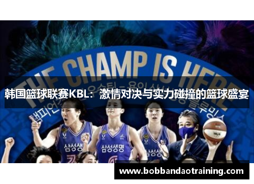 韩国篮球联赛KBL：激情对决与实力碰撞的篮球盛宴