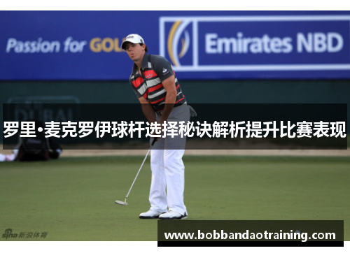 罗里·麦克罗伊球杆选择秘诀解析提升比赛表现