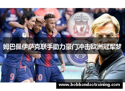 姆巴佩伊萨克联手助力豪门冲击欧洲冠军梦