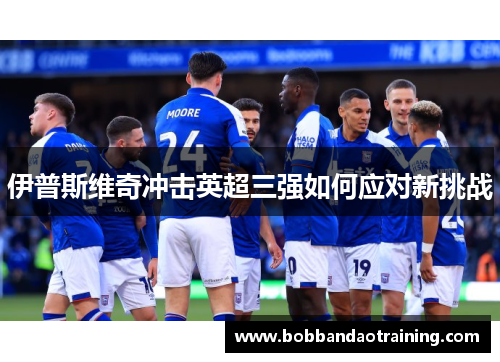 伊普斯维奇冲击英超三强如何应对新挑战