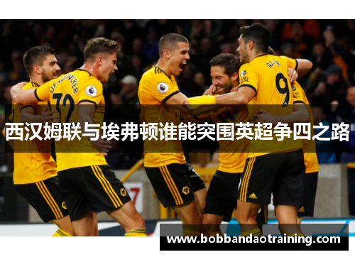 西汉姆联与埃弗顿谁能突围英超争四之路