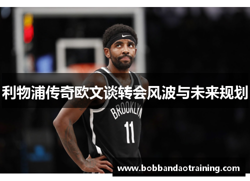 利物浦传奇欧文谈转会风波与未来规划
