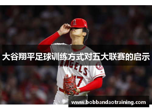 大谷翔平足球训练方式对五大联赛的启示