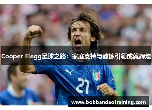 Cooper Flagg足球之路：家庭支持与教练引领成就辉煌