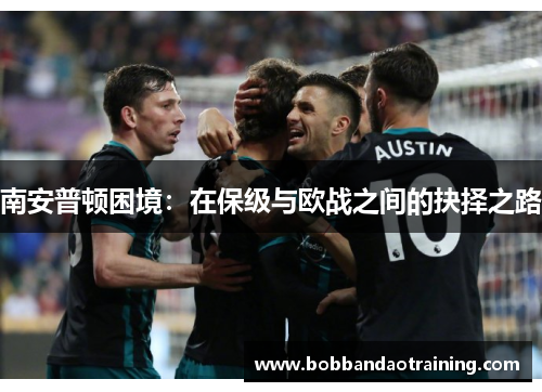 南安普顿困境：在保级与欧战之间的抉择之路