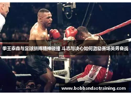 拳王泰森与足球拼搏精神碰撞 斗志与决心如何激励赛场英勇奋战
